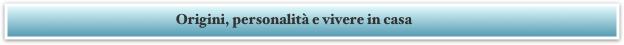Origini, personalità e vivere in casa